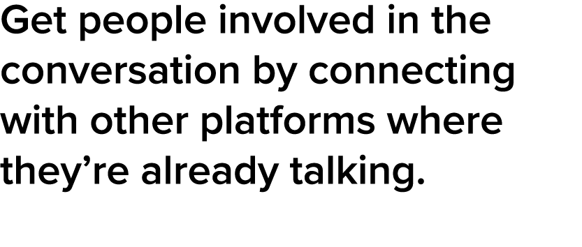 Get people involved in the conversation by connecting with other platforms where they re already talking 