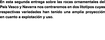 En esta segunda entrega sobre las rocas ornamentales del Pa s Vasco y Navarra nos centraremos en dos litotipos cuyas    