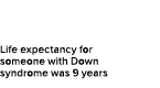 Life expectancy for someone with Down syndrome was 9 years 