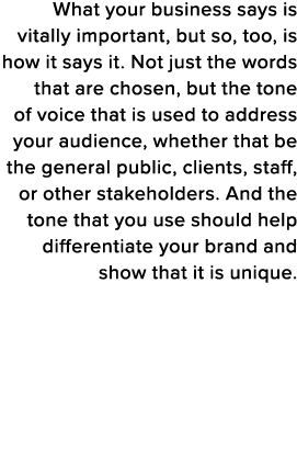 What your business says is vitally important, but so, too, is how it says it  Not just the words that are chosen, but   