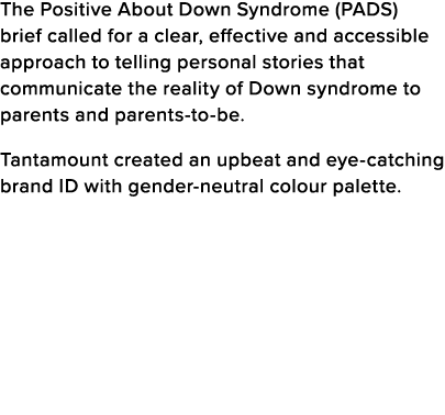 The Positive About Down Syndrome (PADS) brief called for a clear, effective and accessible approach to telling person   