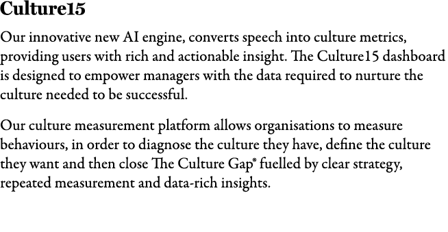 Culture15 Our innovative new AI engine, converts speech into culture metrics, providing users with rich and actionabl...