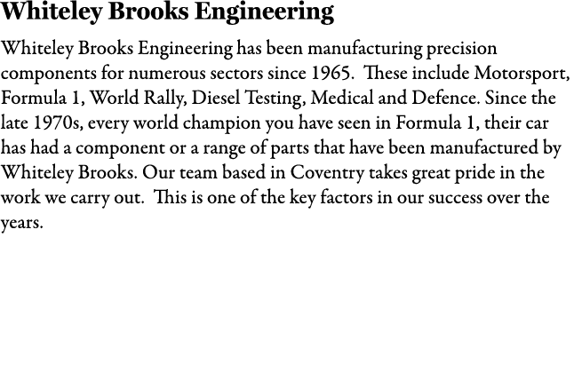 Whiteley Brooks Engineering Whiteley Brooks Engineering has been manufacturing precision components for numerous sect...