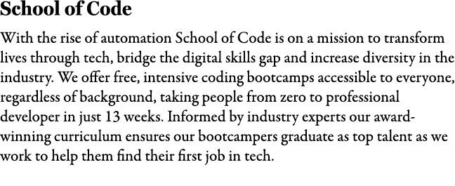 School of Code With the rise of automation School of Code is on a mission to transform lives through tech, bridge the...