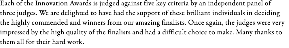 Each of the Innovation Awards is judged against five key criteria by an independent panel of three judges. We are del...