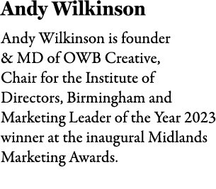 Andy Wilkinson Andy Wilkinson is founder & MD of OWB Creative, Chair for the Institute of Directors, Birmingham and M...