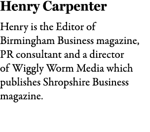 Henry Carpenter Henry is the Editor of Birmingham Business magazine, PR consultant and a director of Wiggly Worm Medi...