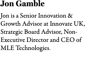 Jon Gamble Jon is a Senior Innovation & Growth Advisor at Innovate UK, Strategic Board Advisor, Non Executive Directo...