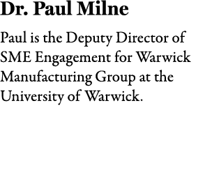 Dr. Paul Milne Paul is the Deputy Director of SME Engagement for Warwick Manufacturing Group at the University of War...