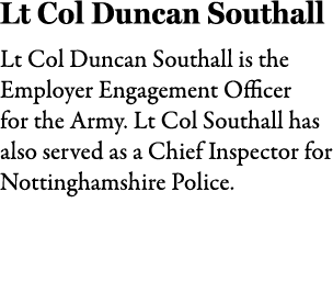 Lt Col Duncan Southall Lt Col Duncan Southall is the Employer Engagement Officer for the Army. Lt Col Southall has al...