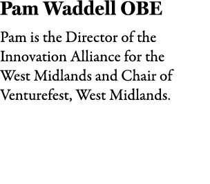 Pam Waddell OBE Pam is the Director of the Innovation Alliance for the West Midlands and Chair of Venturefest, West M...